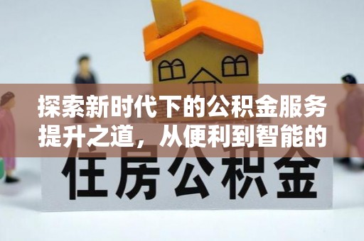 西螺探索新时代下的公积金服务提升之道，从便利到智能的全面升级