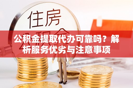 西螺公积金提取代办可靠吗？解析服务优劣与注意事项