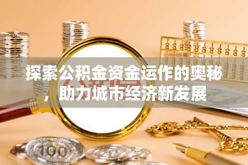 西螺探索公积金资金运作的奥秘，助力城市经济新发展