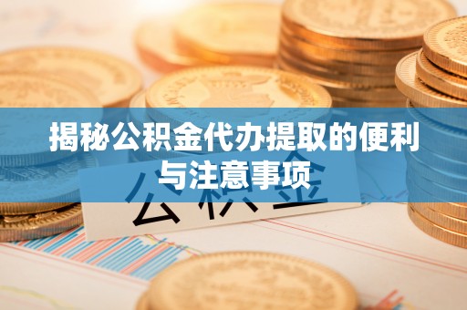 西螺揭秘公积金代办提取的便利与注意事项