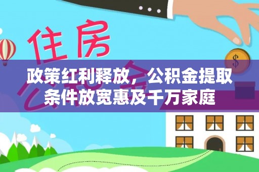 西螺政策红利释放，公积金提取条件放宽惠及千万家庭