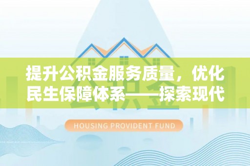 西螺提升公积金服务质量，优化民生保障体系——探索现代城市居民福利新方向