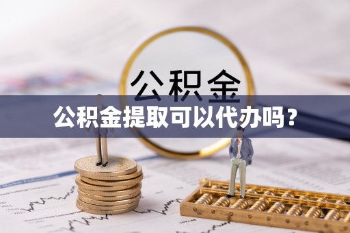 西螺公积金提取可以代办吗？