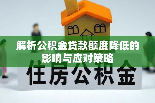 西螺解析公积金贷款额度降低的影响与应对策略
