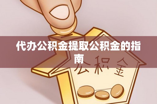 西螺代办公积金提取公积金的指南