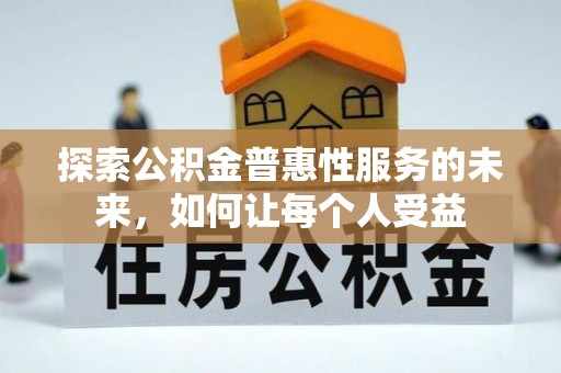 西螺探索公积金普惠性服务的未来，如何让每个人受益