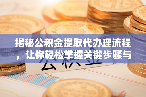 西螺揭秘公积金提取代办理流程，让你轻松掌握关键步骤与注意事项