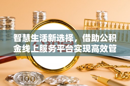 西螺智慧生活新选择，借助公积金线上服务平台实现高效管理