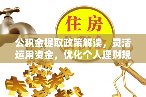 西螺公积金提取政策解读，灵活运用资金，优化个人理财规划
