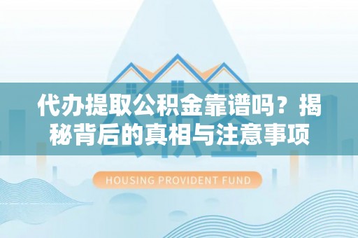 西螺代办提取公积金靠谱吗？揭秘背后的真相与注意事项