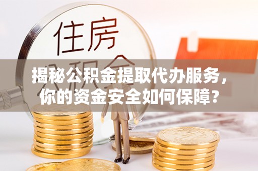 西螺揭秘公积金提取代办服务，你的资金安全如何保障？