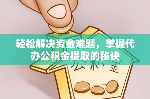 西螺轻松解决资金难题，掌握代办公积金提取的秘诀