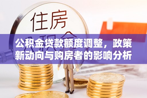 西螺公积金贷款额度调整，政策新动向与购房者的影响分析