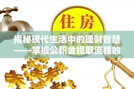 西螺揭秘现代生活中的理财智慧——掌握公积金提取流程的必备指南
