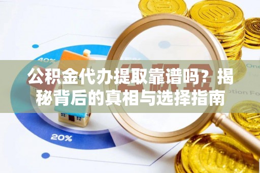 西螺公积金代办提取靠谱吗？揭秘背后的真相与选择指南