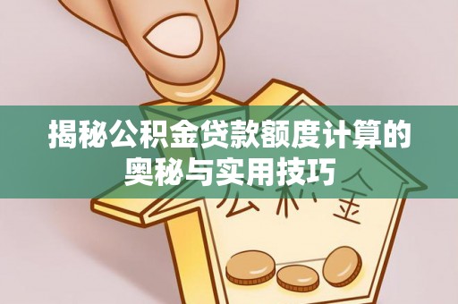 西螺揭秘公积金贷款额度计算的奥秘与实用技巧