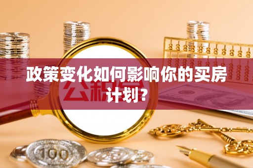 西螺政策变化如何影响你的买房计划？