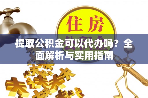 西螺提取公积金可以代办吗？全面解析与实用指南