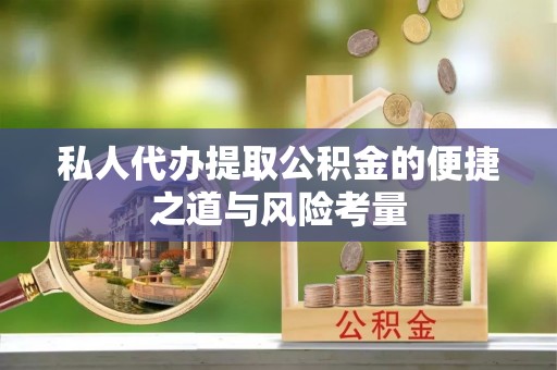 西螺私人代办提取公积金的便捷之道与风险考量