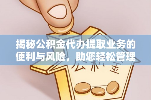 西螺揭秘公积金代办提取业务的便利与风险，助您轻松管理个人财务