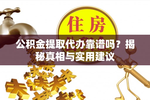 西螺公积金提取代办靠谱吗？揭秘真相与实用建议