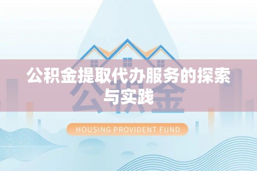 西螺公积金提取代办服务的探索与实践