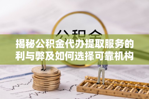 西螺揭秘公积金代办提取服务的利与弊及如何选择可靠机构