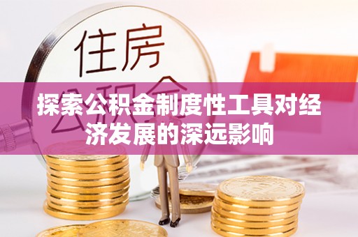 西螺探索公积金制度性工具对经济发展的深远影响