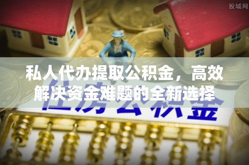 西螺私人代办提取公积金，高效解决资金难题的全新选择