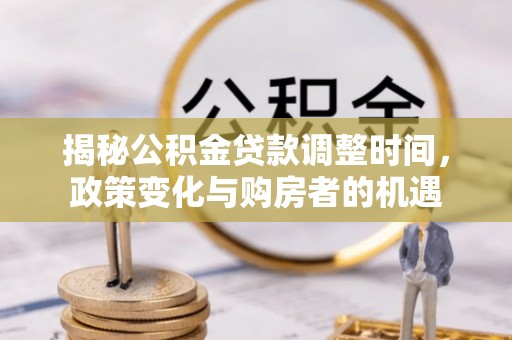 西螺揭秘公积金贷款调整时间，政策变化与购房者的机遇