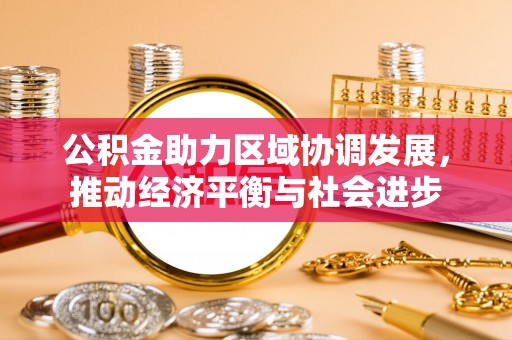 西螺公积金助力区域协调发展，推动经济平衡与社会进步