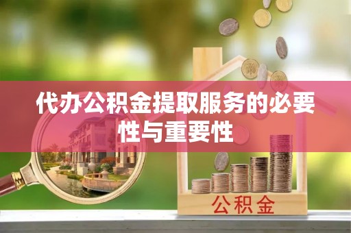 西螺代办公积金提取服务的必要性与重要性