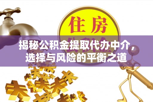 西螺揭秘公积金提取代办中介，选择与风险的平衡之道