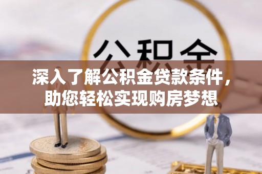 西螺深入了解公积金贷款条件，助您轻松实现购房梦想