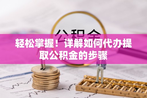 西螺轻松掌握！详解如何代办提取公积金的步骤