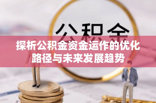 西螺探析公积金资金运作的优化路径与未来发展趋势