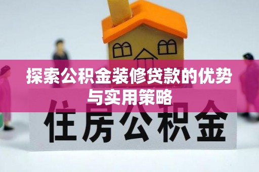 西螺探索公积金装修贷款的优势与实用策略