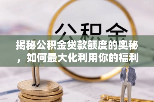 西螺揭秘公积金贷款额度的奥秘，如何最大化利用你的福利？