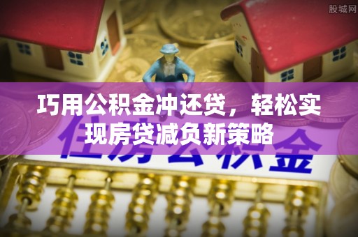 西螺巧用公积金冲还贷，轻松实现房贷减负新策略