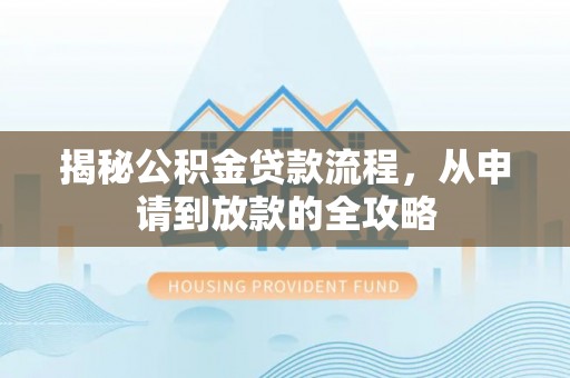 西螺揭秘公积金贷款流程，从申请到放款的全攻略