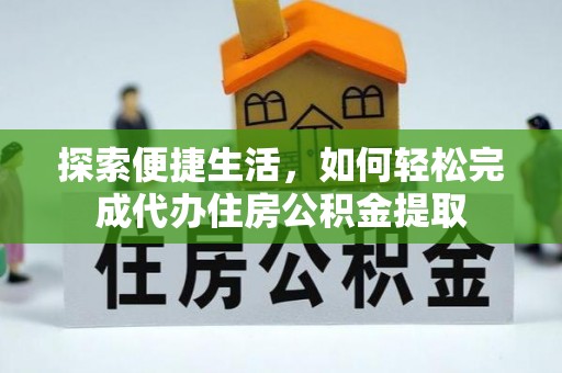 西螺探索便捷生活，如何轻松完成代办住房公积金提取