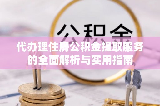 西螺代办理住房公积金提取服务的全面解析与实用指南