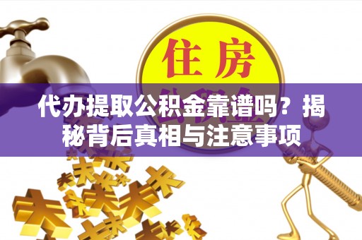 西螺代办提取公积金靠谱吗？揭秘背后真相与注意事项