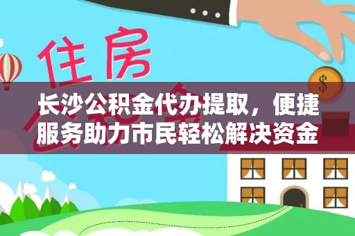 西螺长沙公积金代办提取，便捷服务助力市民轻松解决资金需求