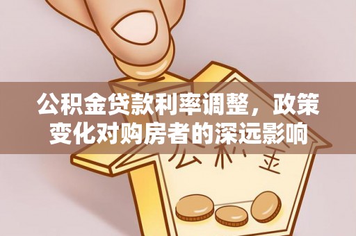 西螺公积金贷款利率调整，政策变化对购房者的深远影响