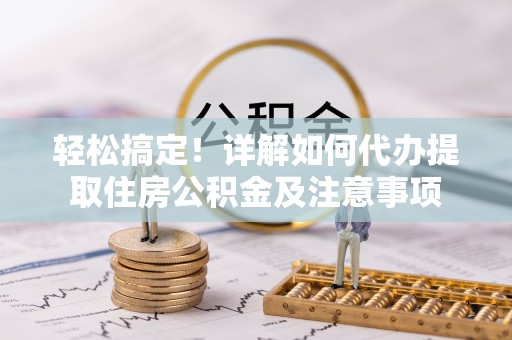 西螺轻松搞定！详解如何代办提取住房公积金及注意事项