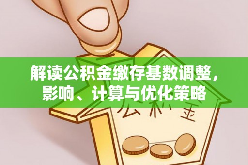 西螺解读公积金缴存基数调整，影响、计算与优化策略