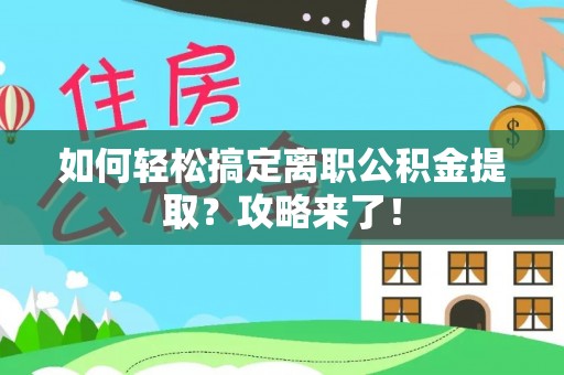 西螺如何轻松搞定离职公积金提取？攻略来了！