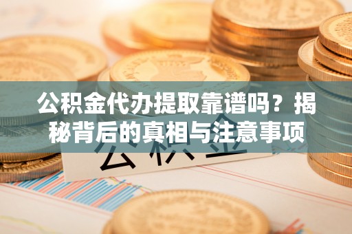 西螺公积金代办提取靠谱吗？揭秘背后的真相与注意事项