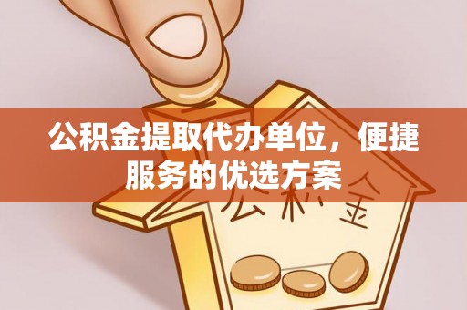 西螺公积金提取代办单位，便捷服务的优选方案
